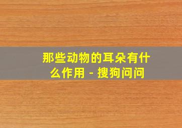 那些动物的耳朵有什么作用 - 搜狗问问